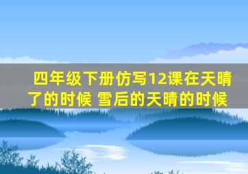 四年级下册仿写12课在天晴了的时候 雪后的天晴的时候